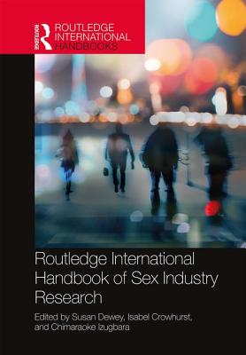 Routledge International Handbook of Sex Industry Research - Dewey, Susan (Editor), and Crowhurst, Isabel (Editor), and Izugbara, Chimaraoke (Editor)