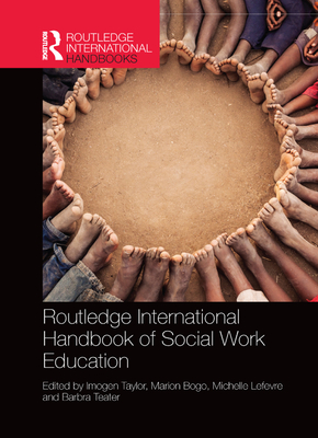 Routledge International Handbook of Social Work Education - Taylor, Imogen (Editor), and Bogo, Marion (Editor), and Lefevre, Michelle (Editor)