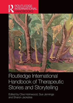 Routledge International Handbook of Therapeutic Stories and Storytelling - Holmwood, Clive (Editor), and Jennings, Sue (Editor), and Jacksties, Sharon (Editor)