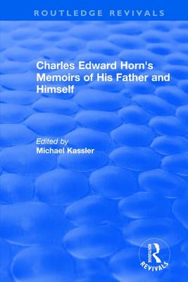 Routledge Revivals: Charles Edward Horn's Memoirs of His Father and Himself (2003) - Kassler, Michael (Editor)