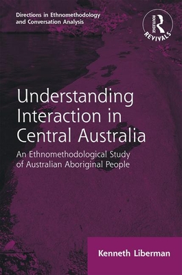 Routledge Revivals: Understanding Interaction in Central Australia (1985): An Ethnomethodological Study of Australian Aboriginal People - Liberman, Kenneth B