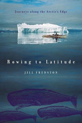 Rowing to Latitude: Journeys Along the Arctic's Edge - Fredston, Jill