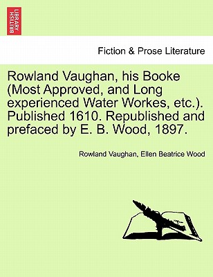 Rowland Vaughan, His Booke (Most Approved, and Long Experienced Water Workes, Etc.). Published 1610. Republished and Prefaced by E. B. Wood, 1897. - Vaughan, Rowland, and Wood, Ellen Beatrice