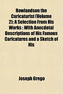 Rowlandson the Caricaturist (Volume 2); A Selection from His Works: With Anecdotal Descriptions of His Famous Caricatures and a Sketch of His