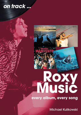 Roxy Music On Track: Every Album, Every Song - Kulikowski, Michael