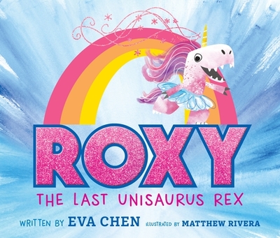 Roxy the Last Unisaurus Rex - Chen, Eva