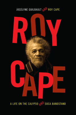Roy Cape: A Life on the Calypso and Soca Bandstand - Guilbault, Jocelyne, and Cape, Roy