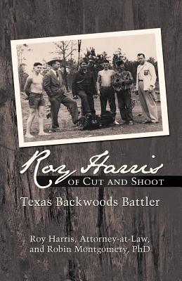 Roy Harris of Cut and Shoot: Texas Backwoods Battler - Harris, Roy, and Montgomery, Robin, Dr.