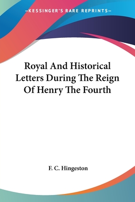 Royal And Historical Letters During The Reign Of Henry The Fourth - Hingeston, F C