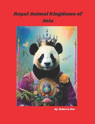 Royal Animal Kingdoms of Asia: A Colorful Peek at Asian Wildlife - Rae, Rebecca