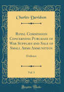 Royal Commission Concerning Purchase of War Supplies and Sale of Small Arms Ammunition, Vol. 3: Evidence (Classic Reprint)