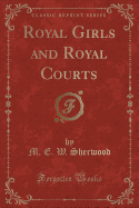 Royal Girls and Royal Courts (Classic Reprint)