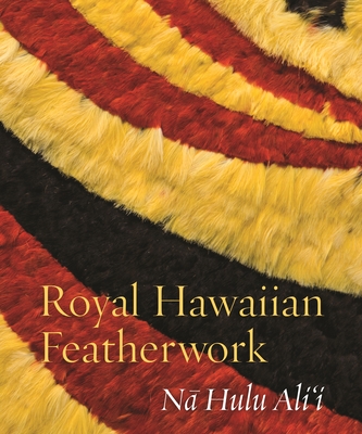 Royal Hawaiian Featherwork: N? Hulu Ali'i - Caldeira, Leah (Editor), and Hellmich, Christina (Editor), and Kaeppler, Adrienne (Editor)