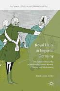 Royal Heirs in Imperial Germany: The Future of Monarchy in Nineteenth-Century Bavaria, Saxony and Wrttemberg