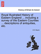 Royal Illustrated History of Eastern England ... Including a Survey of the Eastern Counties ... Descriptions of Antiquities, Etc.