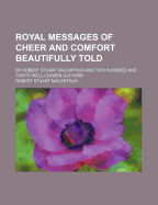 Royal Messages of Cheer and Comfort Beautifully Told: By Robert Stuart MacArthur and Two Hundred and Thirty Well-Chosen Authors