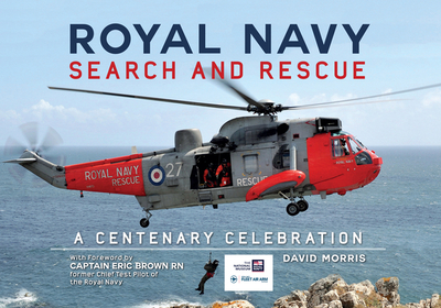 Royal Navy Search and Rescue: A Centenary Celebration - Morris, David, and Brown RN former Chief Test Pilot of the Royal Navy, Captain Eric (Foreword by)