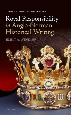 Royal Responsibility in Anglo-Norman Historical Writing - Winkler, Emily A.