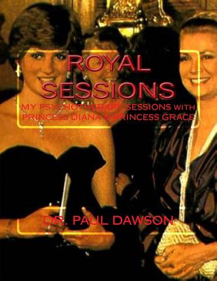 Royal Sessions: My Psychotherapy Sessions with Princess Diana & Princess Grace - Dawson, Paul, Dr.