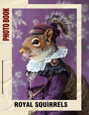 Royal Squirrels Photo Book: Charming Images Showcasing The Regal Lives Of Squirrels In Nature - Cooke, Brett