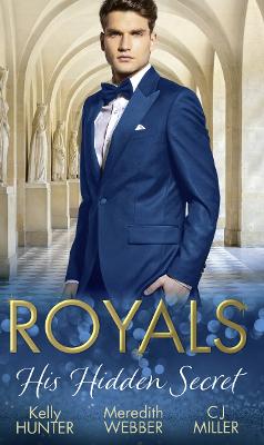 Royals: His Hidden Secret: Revealed: a Prince and a Pregnancy / Date with a Surgeon Prince / the Secret King - Hunter, Kelly, and Webber, Meredith, and Miller, C.J.