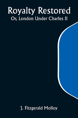 Royalty Restored; Or, London Under Charles II - Molloy, J Fitzgerald