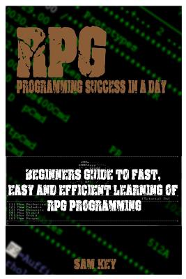 RPG Programming Success in a Day: Beginners Guide to Fast, Easy and Efficient Learning of RPG Programming - Key, Sam