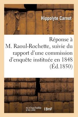 Rponse  M. Raoul-Rochette, Suivie Du Rapport d'Une Commission d'Enqute Institue En 1848: Par Le Ministre de l'Instruction Publique Pour Examiner La Conduite de M. Raoul-Rochette... - Carnot, Hippolyte