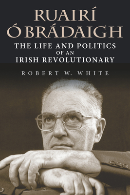 Ruair  Brdaigh: The Life and Politics of an Irish Revolutionary - White, Robert W