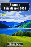 Ruanda Reisefhrer 2024: Eintauchen in das Herz Afrikas: Eine Reise durch Natur, Kultur, Berge und Tler