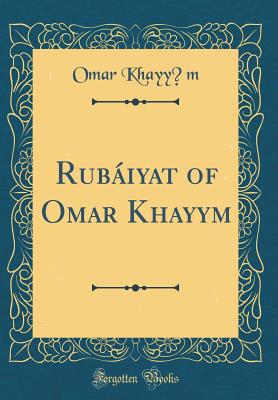 Rubiyat of Omar Khayyam (Classic Reprint) - Khayy?m, Omar