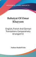 Rubaiyat Of Omar Khayyam: English, French And German Translations Comparatively Arranged V2