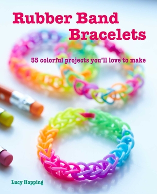 Rubber Band Bracelets: 35 Colorful Projects You'll Love to Make - Hopping, Lucy