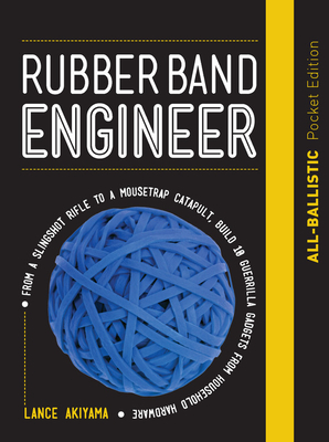 Rubber Band Engineer: All-Ballistic Pocket Edition: From a Slingshot Rifle to a Mousetrap Catapult, Build 10 Guerrilla Gadgets from Household Hardware - Akiyama, Lance