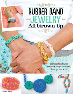 Rubber Band Jewelry All Grown Up: Learn to Make Stylish Bracelets, Rings, Necklaces, Earrings, and More