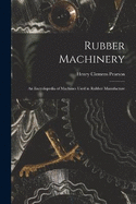 Rubber Machinery: An Encyclopedia of Machines Used in Rubber Manufacture