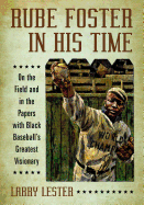 Rube Foster in His Time: On the Field and in the Papers with Black Baseball's Greatest Visionary