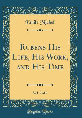 Rubens His Life, His Work, and His Time, Vol. 2 of 2 (Classic Reprint) - Michel, Emile
