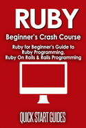 Ruby Beginner's Crash Course: Beginner's Guide to Ruby Programming, Ruby On Rails & Rails Programming