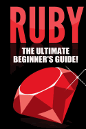 Ruby - Ruby Programming: The Ultimate Beginner's Guide!