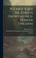 Ruckblick Auf Die Jungste Entwicklungs-Periode Ungarns