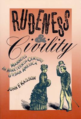 Rudeness and Civility: Manners in Nineteenth-Century Urban America - Kasson, John F