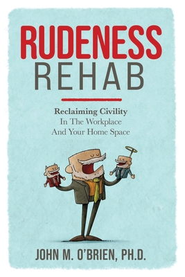 Rudeness Rehab: Reclaiming Civility In The Workplace And Your Home Space - O'Brien, John