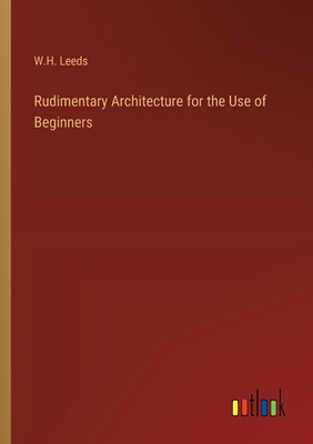 Rudimentary Architecture for the Use of Beginners - Leeds, W H