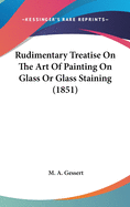 Rudimentary Treatise On The Art Of Painting On Glass Or Glass Staining (1851)
