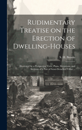 Rudimentary Treatise on the Erection of Dwelling-houses: Illustrated by a Perspective View, Plans, Elevations, and Sections of a Pair of Semi-detached Villas ...