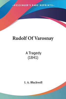 Rudolf Of Varosnay: A Tragedy (1841) - Blackwell, I A