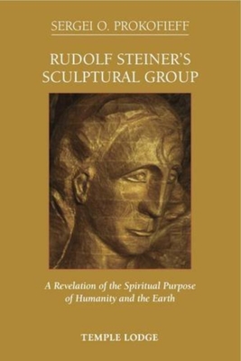 Rudolf Steiner's Sculptural Group: A Revelation of the Spiritual Purpose of Humanity and the Earth - Prokofieff, Sergei O., and Blaxland-de Lange, Simon (Translated by)