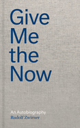 Rudolf Zwirner: Give Me the Now: An Autobiography