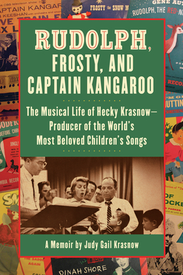 Rudolph, Frosty, and Captain Kangaroo: The Musical Life of Hecky Krasnow -- Producer of the World's Most Beloved Children's Songs - Krasnow, Judy Gail